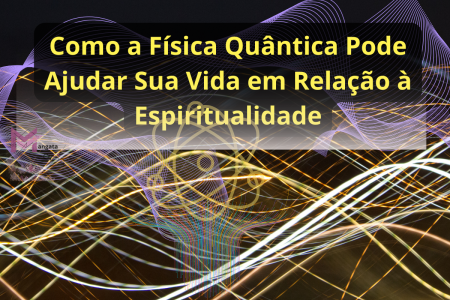 Como a Física Quântica Pode Ajudar Sua Vida em Relação à Espiritualidade!