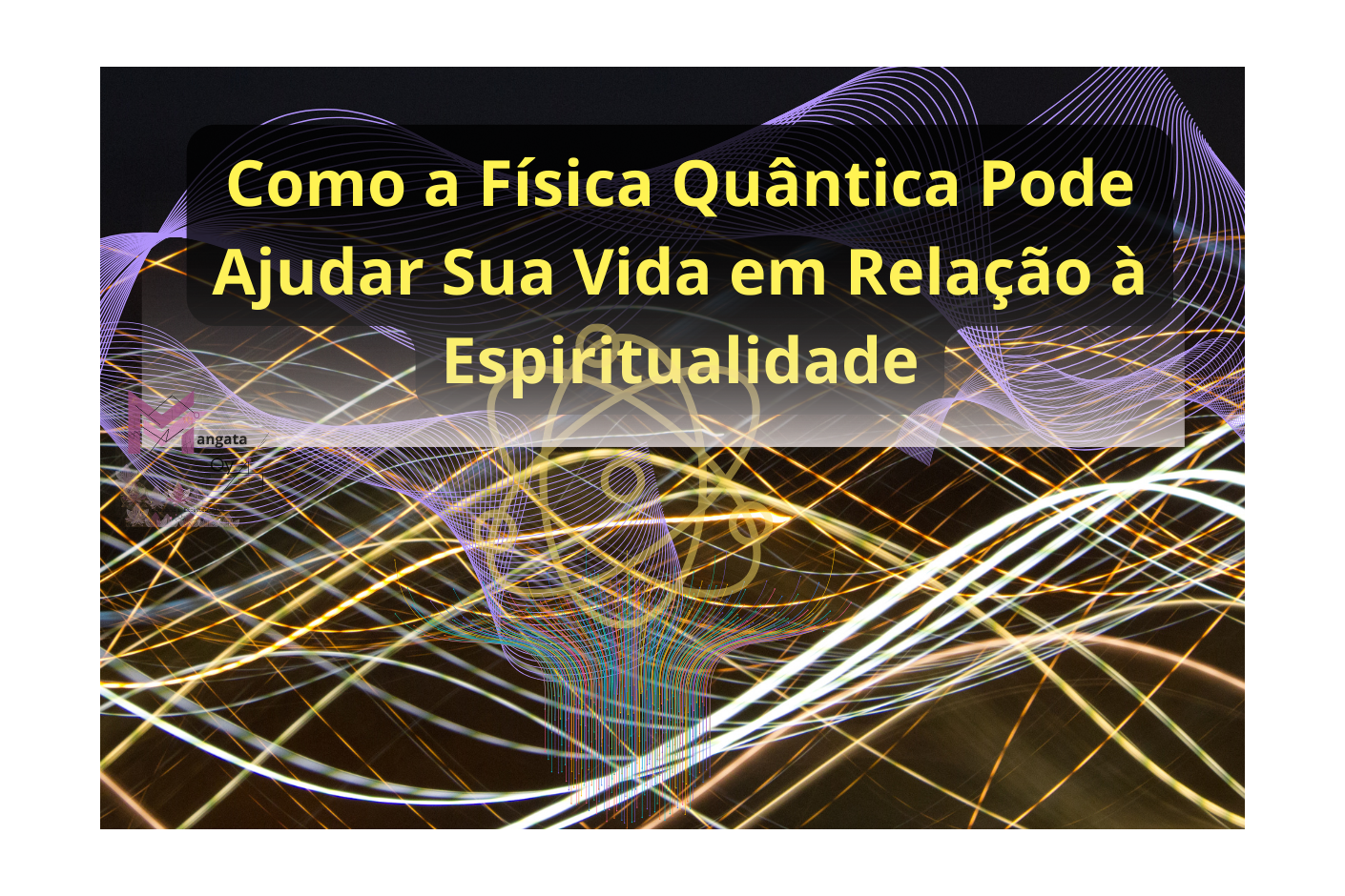 Como a Física Quântica Pode Ajudar Sua Vida em Relação à Espiritualidade!